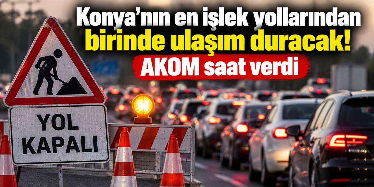 Konya’nın en yoğun güzergahlarından biri trafiğe kapatılacak! Saatlere dikkat