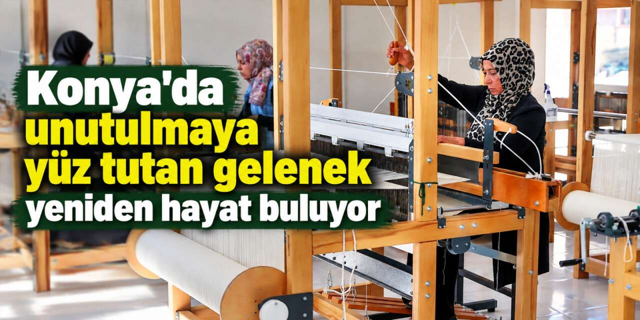 Konya’da 15 kadın tezgah başına geçti! Hadim bezi yıllar sonra yeniden dokunuyor