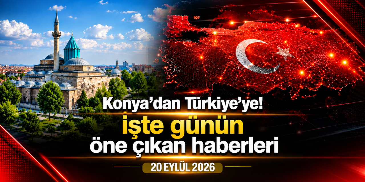 Konya’dan Türkiye’ye! İşte 20 Eylül 2026’nın öne çıkan haberleri