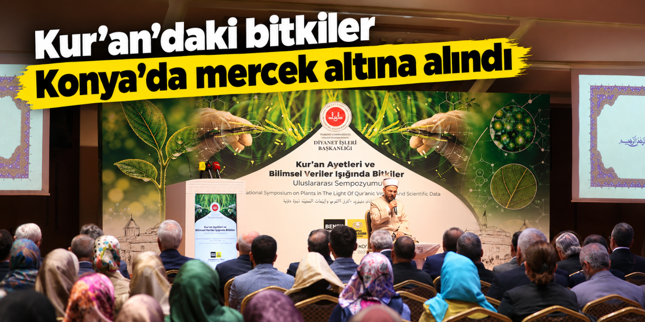 Konya’da dikkat çeken sempozyum! Bilim insanları Kur’an’daki bitkiler için buluştu