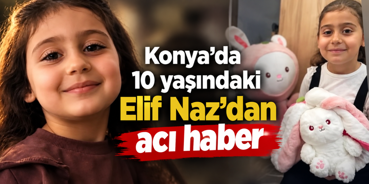 Konya’da yürek yakan olay! 10 yaşındaki Elif Naz Gültekin hayatını kaybetti