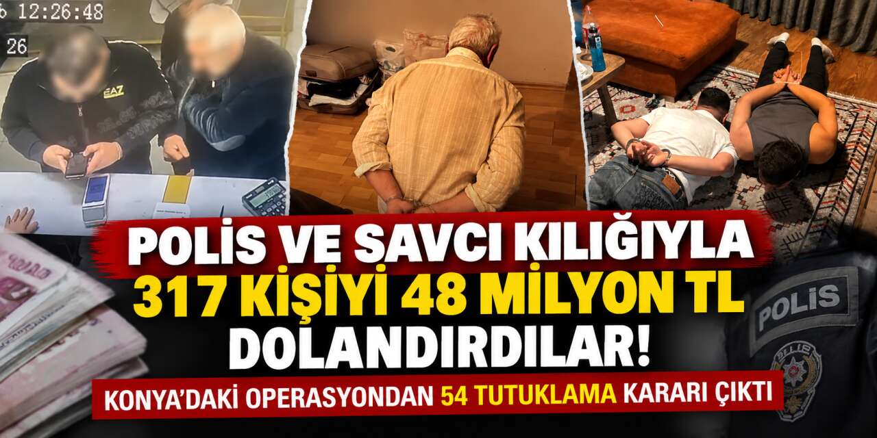Polis ve savcı yalanıyla yüzlerce can yakmışlardı! Konya’da 54 isim tutuklandı