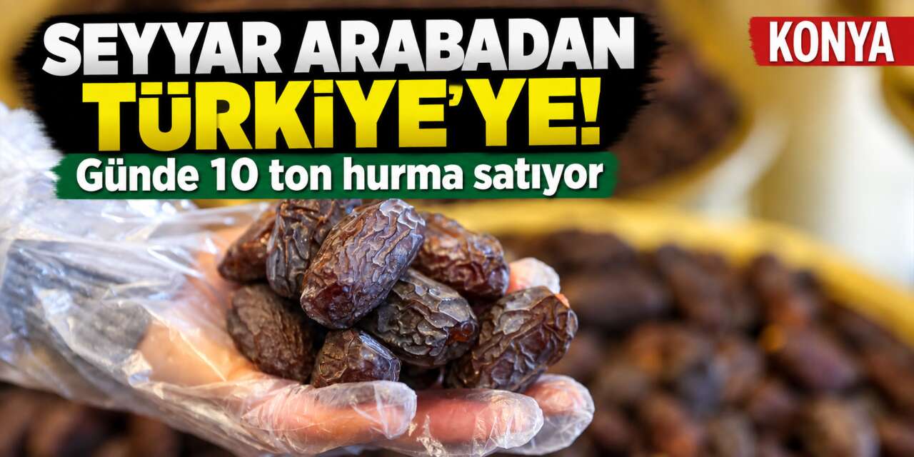 Bir seyyar arabayla başladı! Konya’dan Türkiye’ye günde 10 ton hurma satıyor