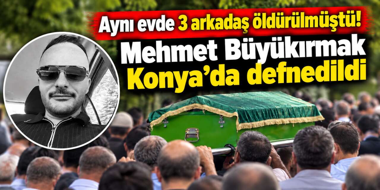 2 arkadaşıyla öldürülmüştü! Konya’da toprağa verildi