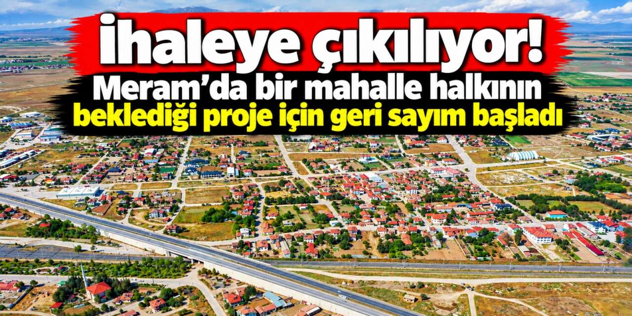 Konya Meram’da yeni yatırım için tarih belli oldu! 300 günde bitecek
