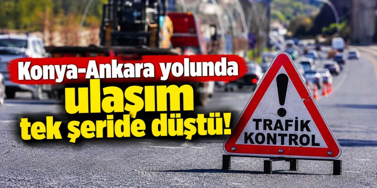 Karayollarından sürücülere Konya-Ankara yolu için kritik uyarı