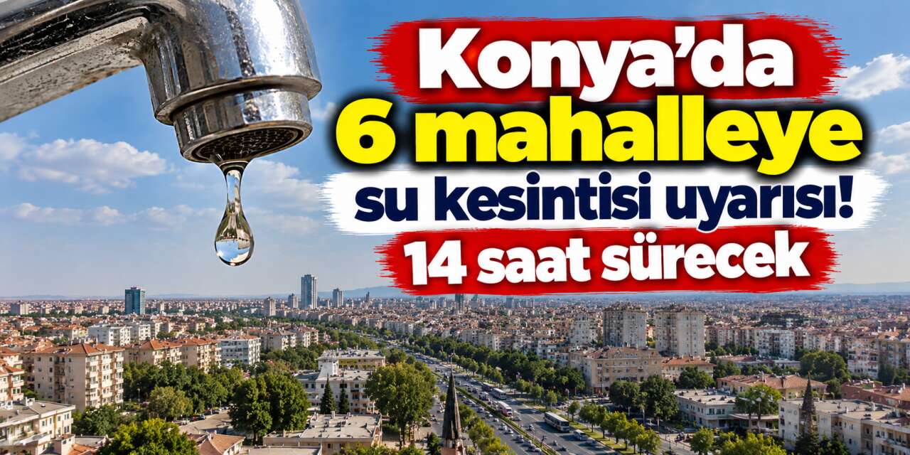 Konya’da cuma günü su kesintisi var! 6 mahallede yaşayanlar dikkat