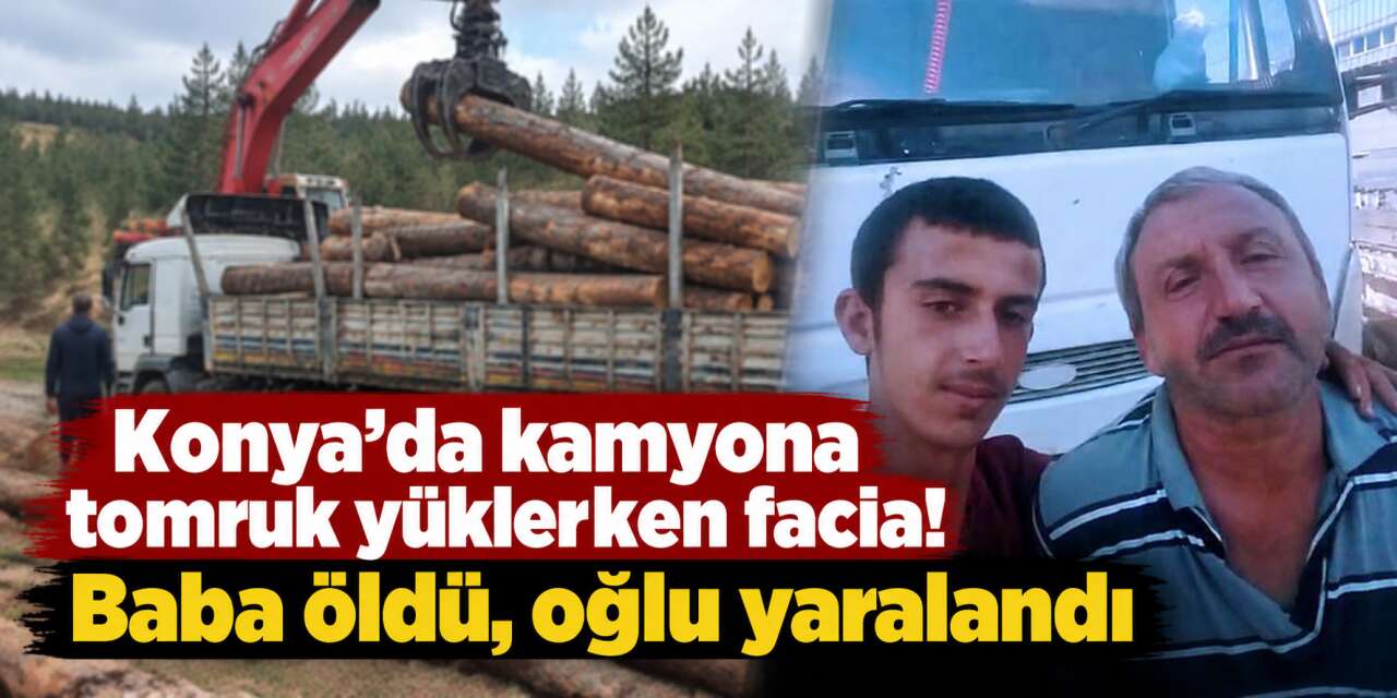 Konya’da baba ile oğlunun üzerine tomruk düştü! Acı haber geldi