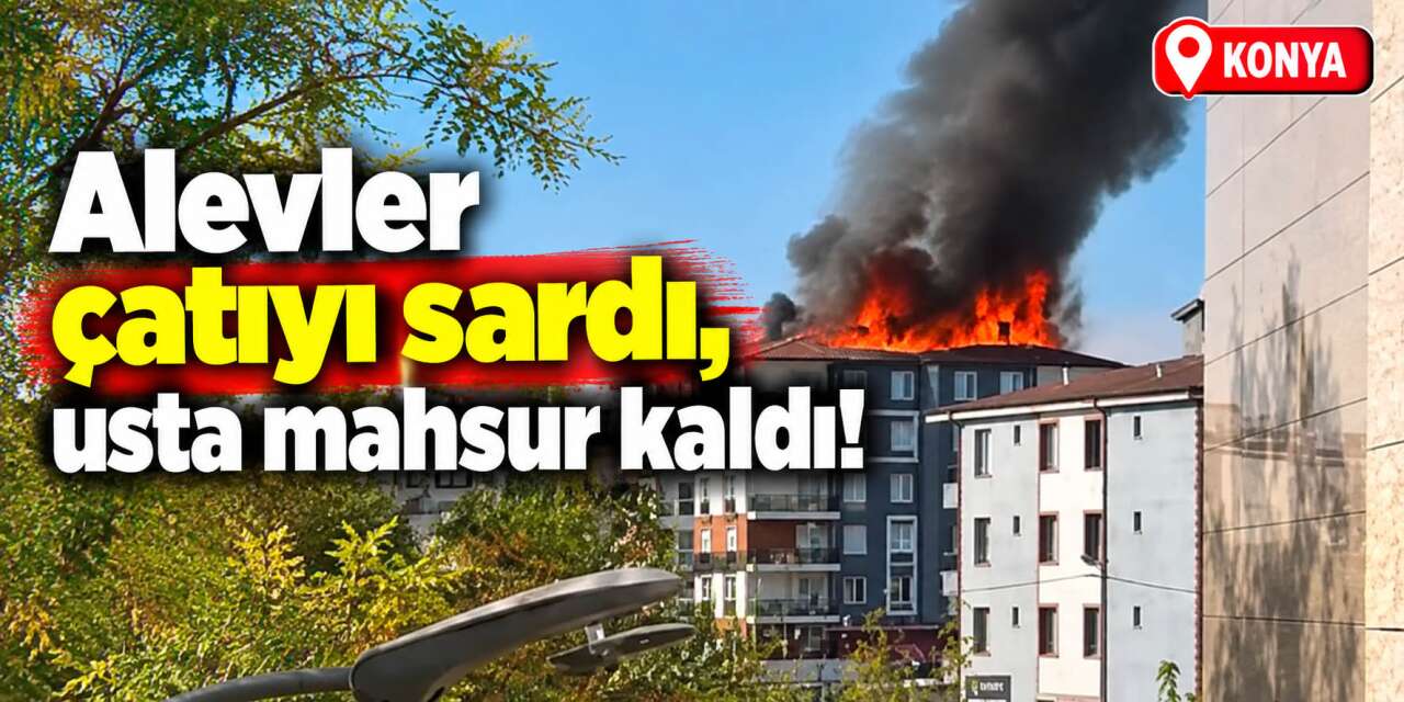 Konya’da 5 katlı binada korkutan yangın! Alevlerin arasında kalan usta kurtarıldı