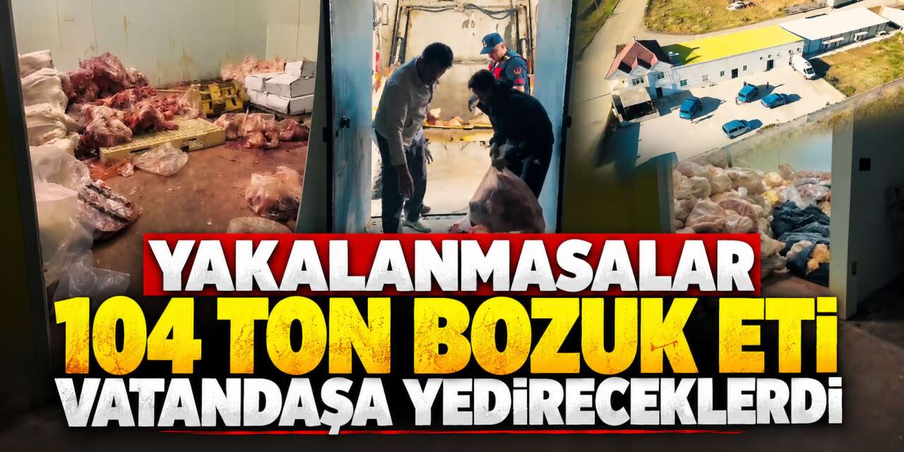 Akılalmaz manzara! 104 ton bozuk et ve et ürünü bulundu