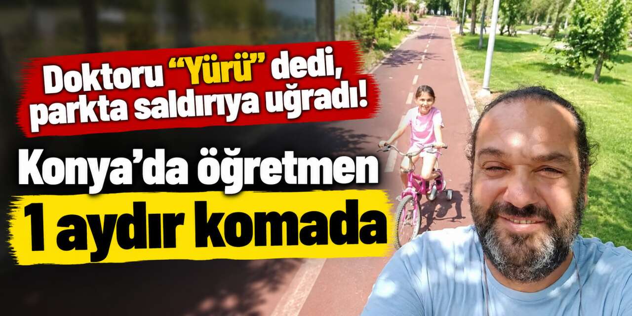 Konya’da şifa bulmak için parka giden öğretmen Cumhur Öztürk, komalık oldu