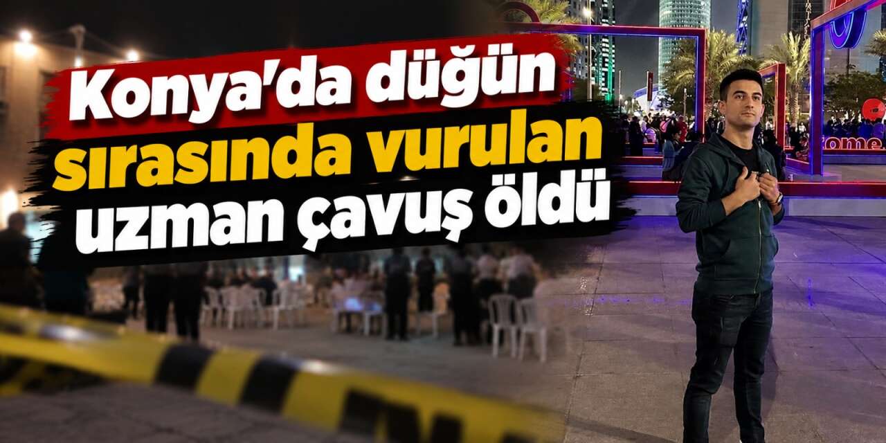 Konya’daki düğünde silah ateşlendi! Uzman Çavuş Serkan Deveci hayatını kaybetti