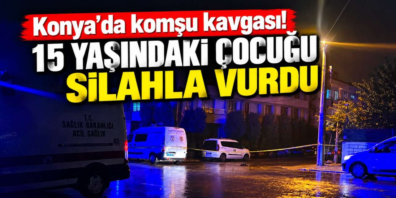 Konya’da komşuların kavgasında 15 yaşındaki çocuk silahla vuruldu