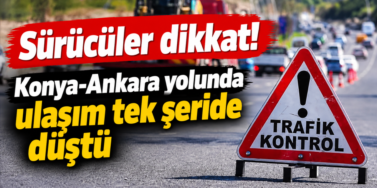 KGM’den Konya-Ankara yolunu kullanacak sürücülere kritik uyarı