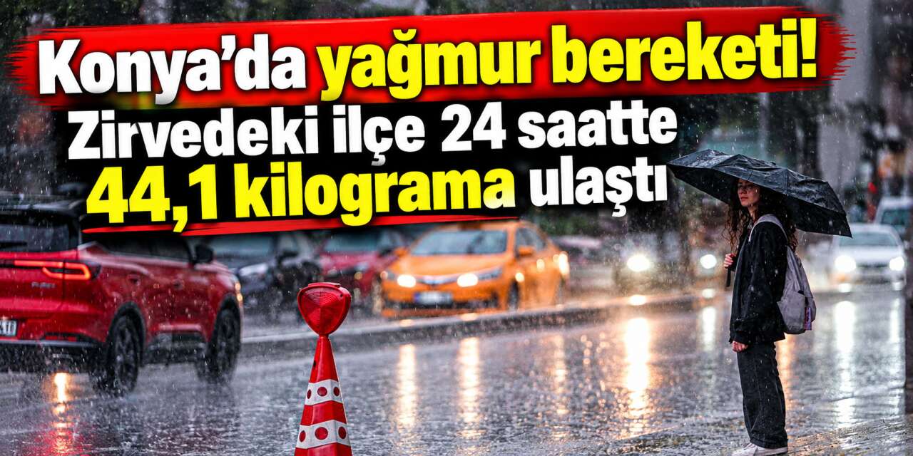Konya genelinde yağmur yüzleri güldürdü! İşte ilçe ilçe en çok yağış alan yerler