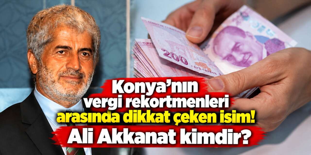 Konya vergi rekortmenlerinden Ali Akkanat kimdir, ne iş yapıyor?