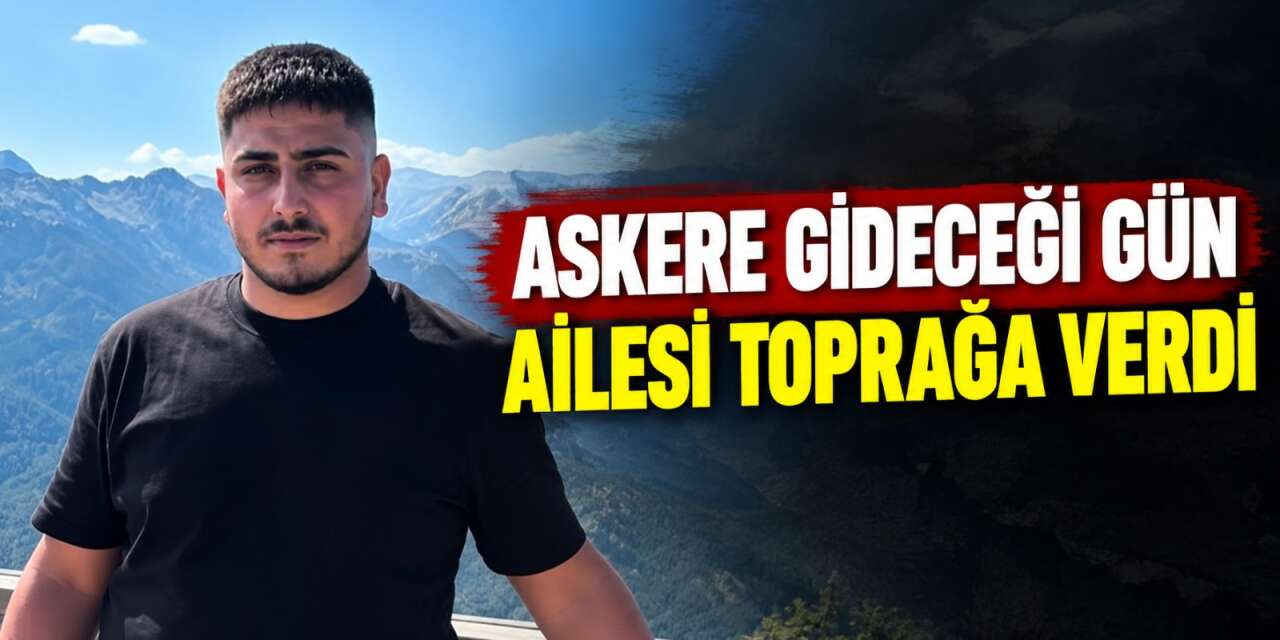 Üniforma yerine kefen giydi! Askere gideceği gün toprağa verildi