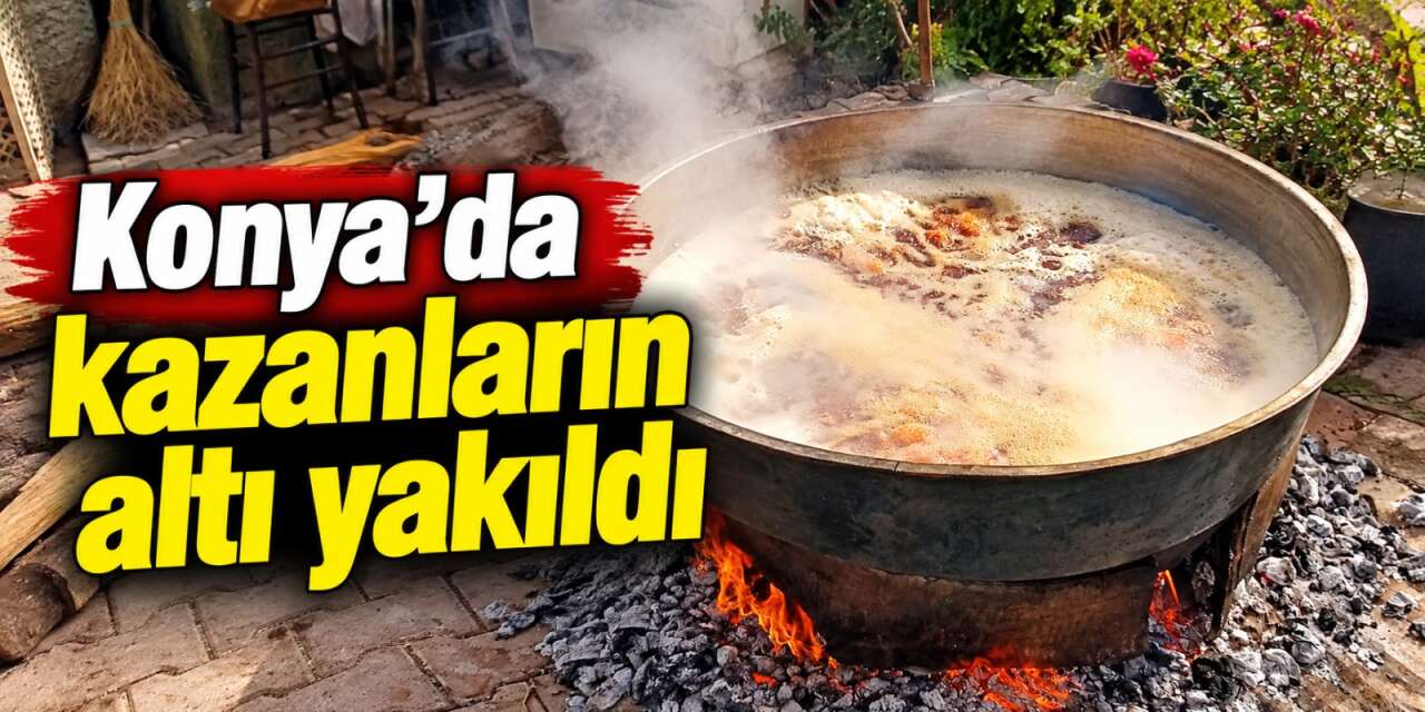 Konya’da kazanlar lezzet için kaynıyor! Kıvamını tutturmak ustalık istiyor