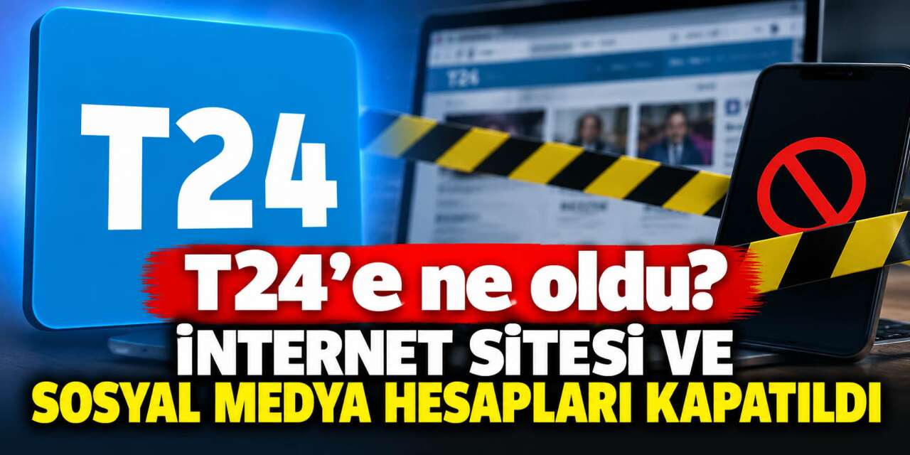 T24 kapandı mı, neden kapatıldı? T24’e erişim engeli mi geldi, sahibi kim?