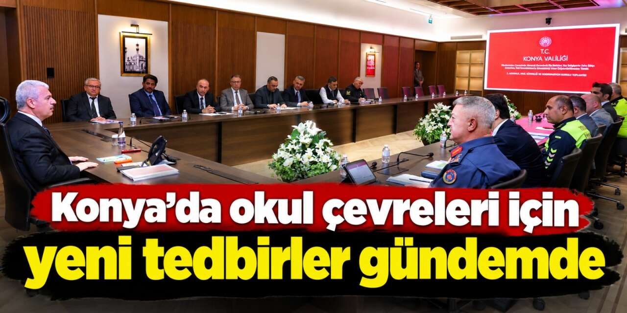 Konya’da eğitim güvenliği masaya yatırıldı! Okul çevreleri için yeni tedbirler görüşüldü
