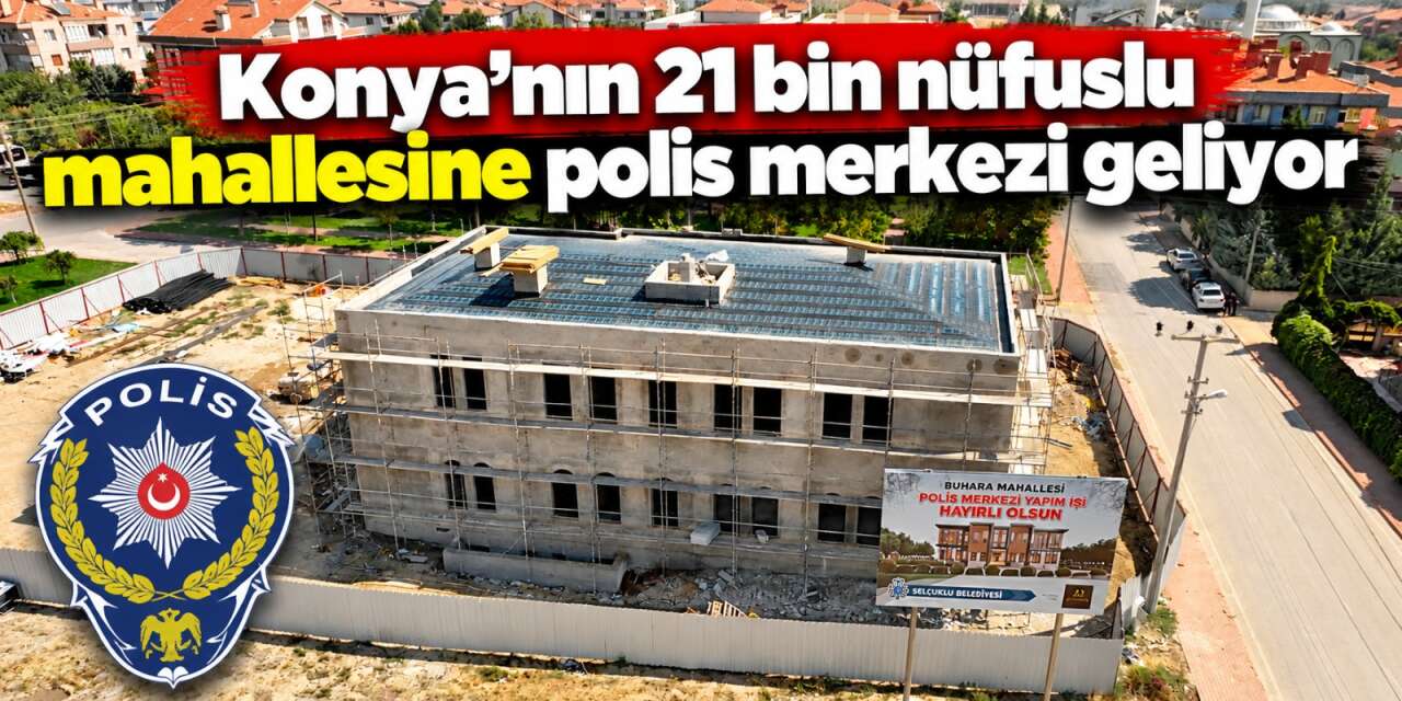 Konya’nın güvenlik altyapısı güçleniyor! Selçuklu’da yeni polis merkezi yükseliyor