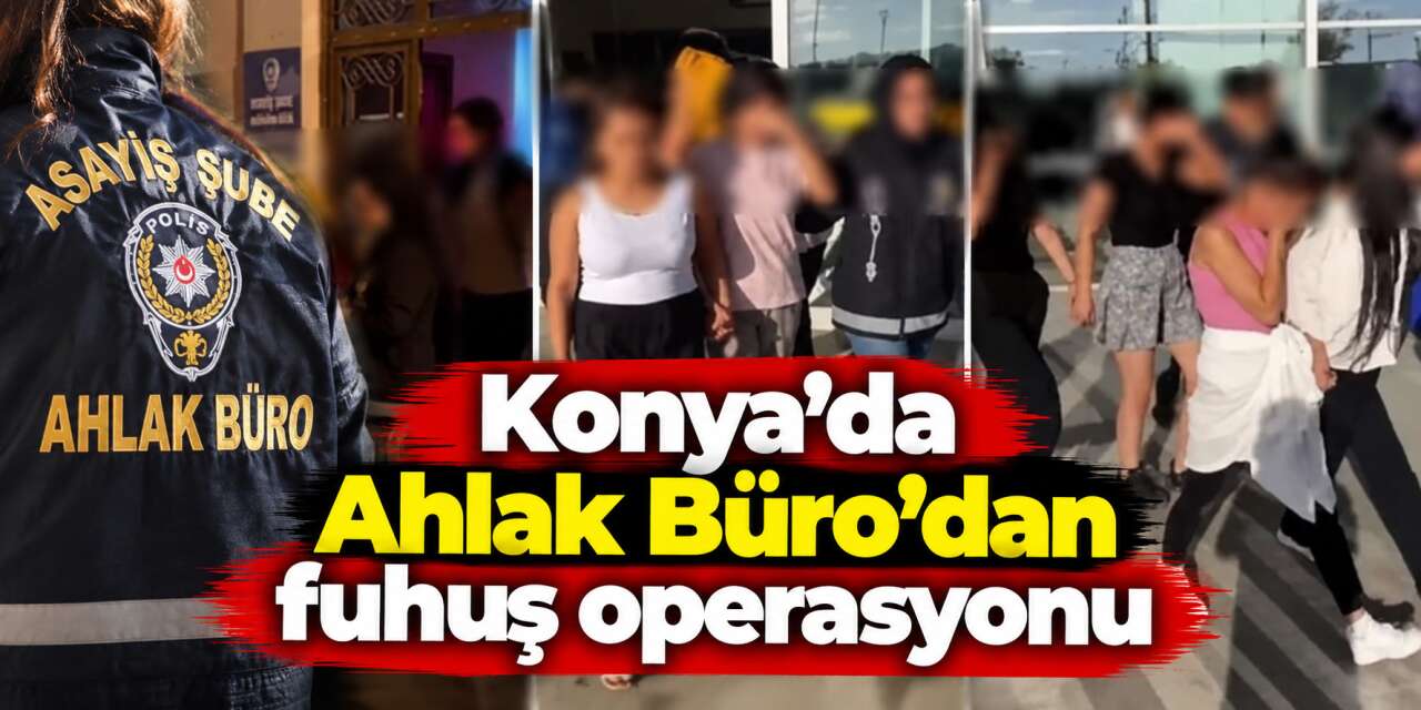 Konya’da fuhuş operasyonu! 10 yabancı uyruklu kadın yakalandı