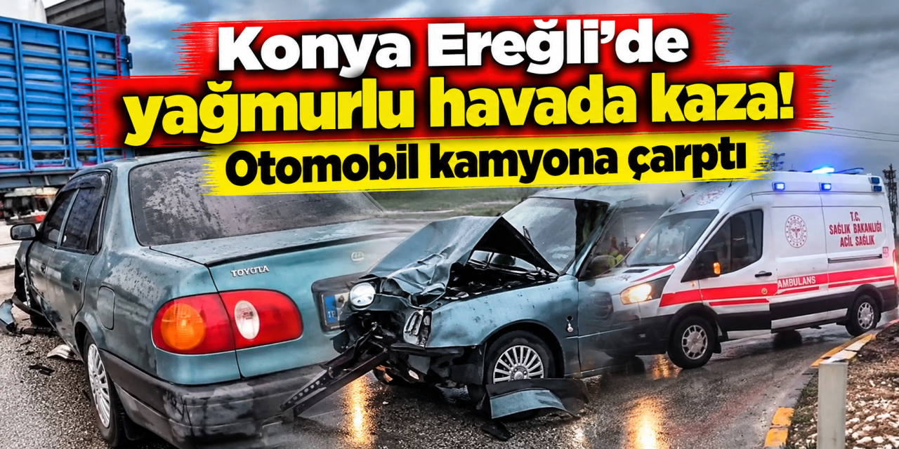 Konya’da otomobil kamyona çarptı! Ekipler yardıma koştu