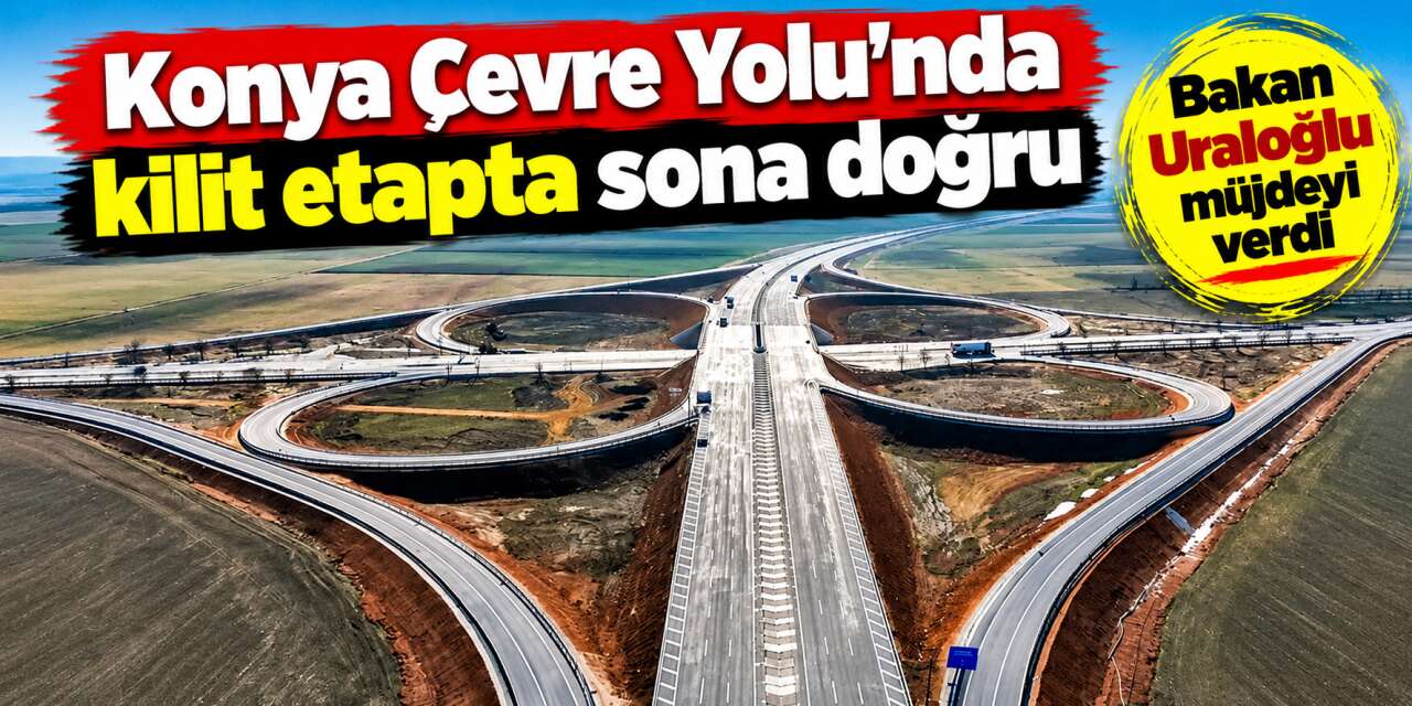 Konya Çevre Yolu’nda 24 dakika kazandıracak etap için açılış tarihi verildi