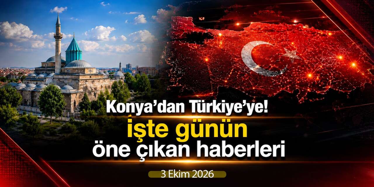 Konya’dan Türkiye’ye! İşte 3 Ekim 2026’nın öne çıkan haberleri