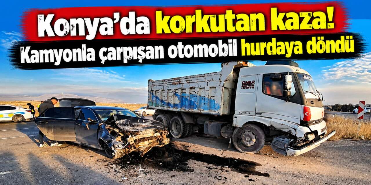 Konya’da kamyonla çarpışan otomobil hurdaya döndü! 1 kişi yaralandı