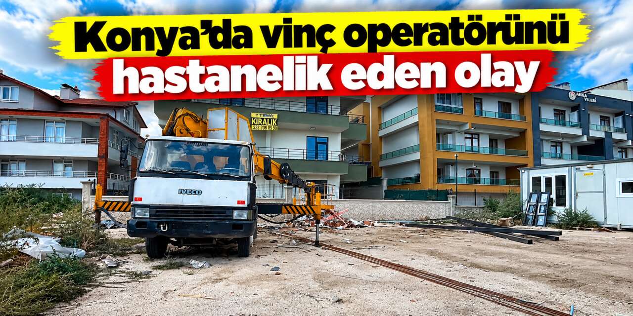 Konya’da vinç operatörü 2 metre yükseklikten düştü
