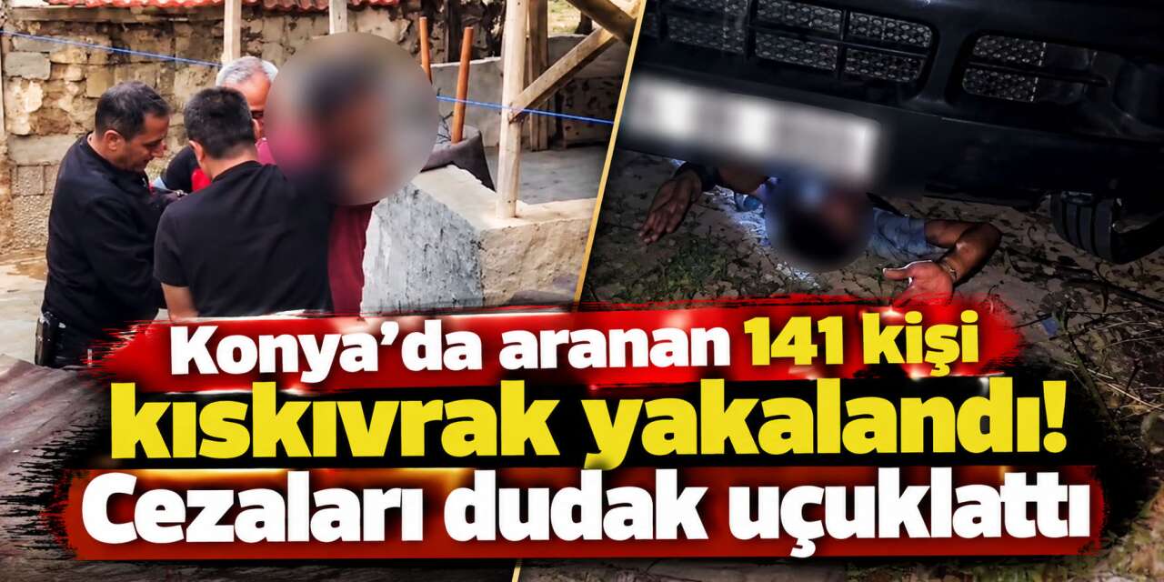 Konya’da aranan şahısların “Son Kaçış”ı! 141 isim yakalandı
