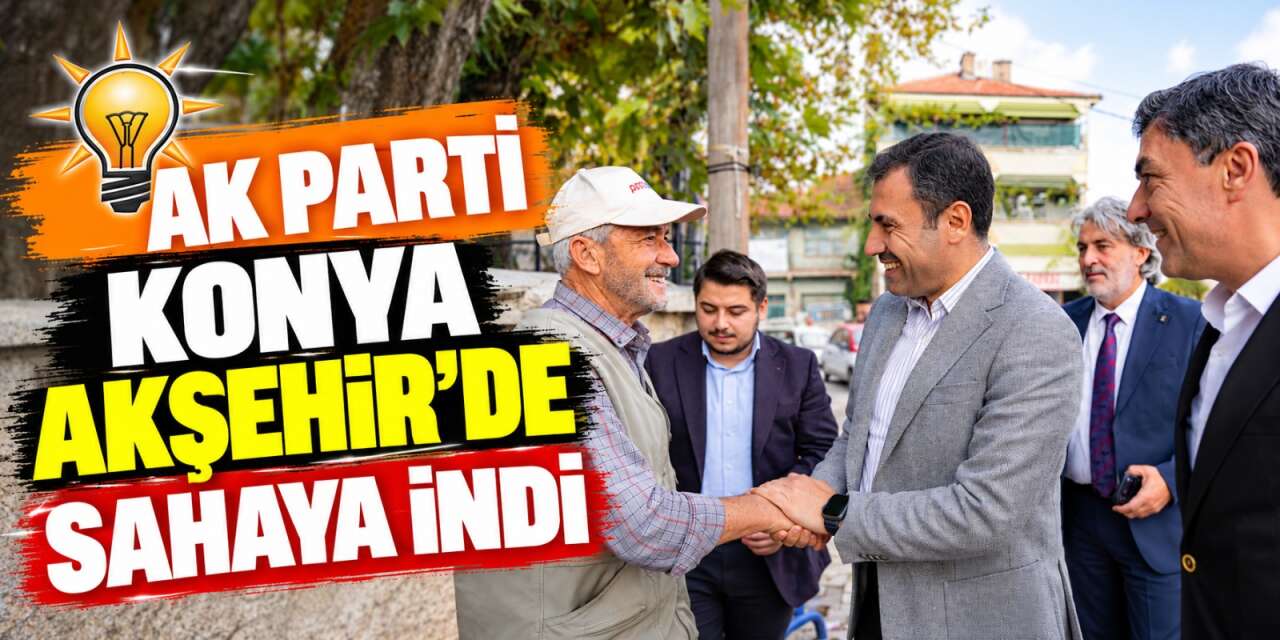 AK Parti Konya’dan Akşehir çıkarması! Gün boyu mahalle mahalle gezdiler