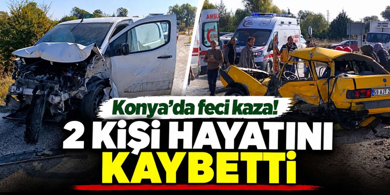 Konya’da ölümlü kaza! Otomobil ile hafif ticari araç çarpıştı: 2 ölü, 1’i ağır 2 yaralı