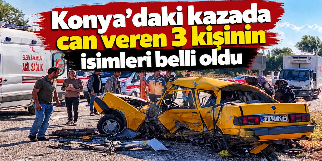 Konya’daki kazada ölen 3 kişinin kimlikleri belli oldu! Ateş aynı aileye düştü