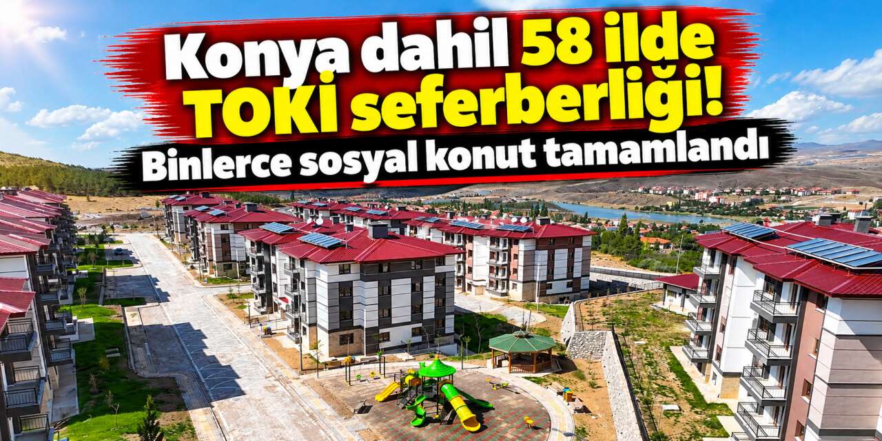 TOKİ'den Konya dahil 58 ilde konut hamlesi