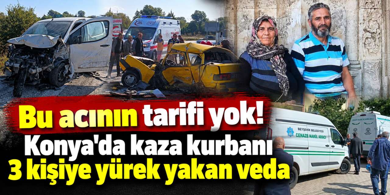Konya'da bir aileyi yasa boğan kaza! 3 cenaze yan yana uğurlandı