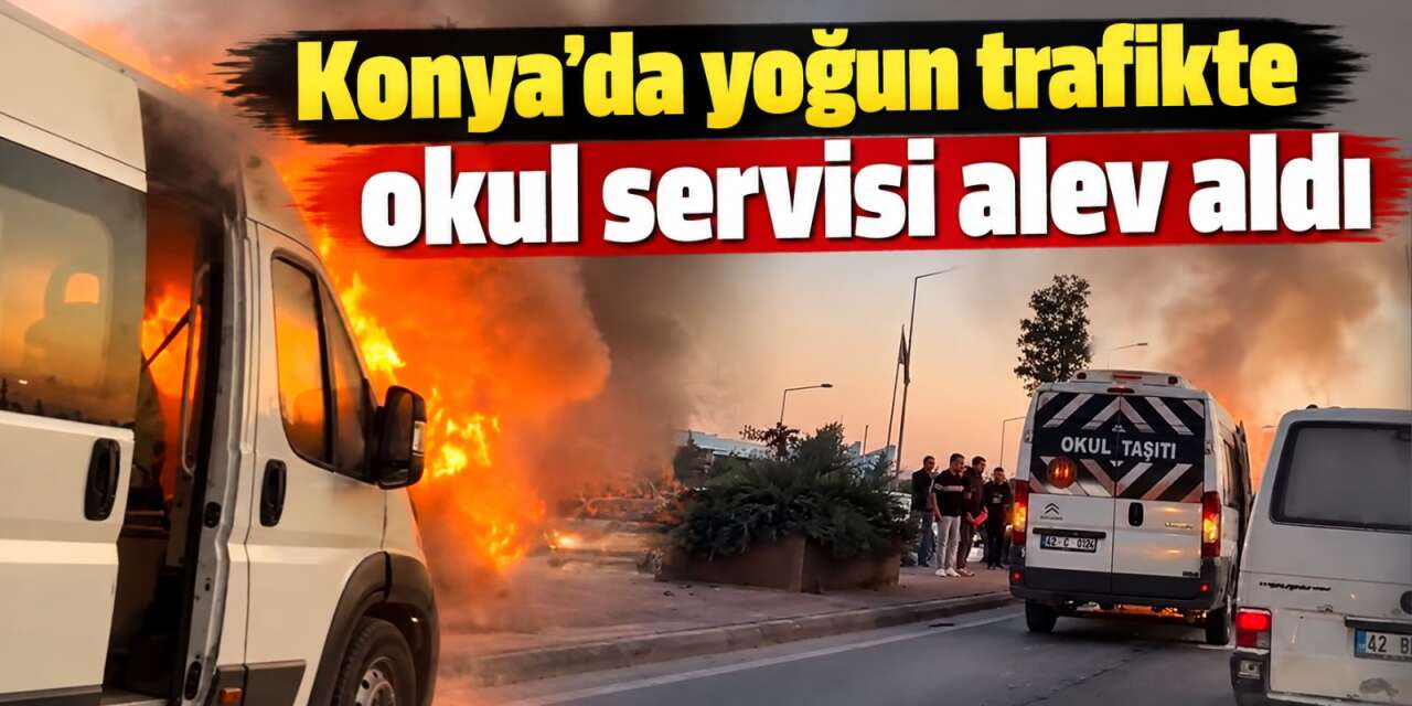 Konya'da akşam trafiğinde korkutan yangın! Okul servisi alev aldı