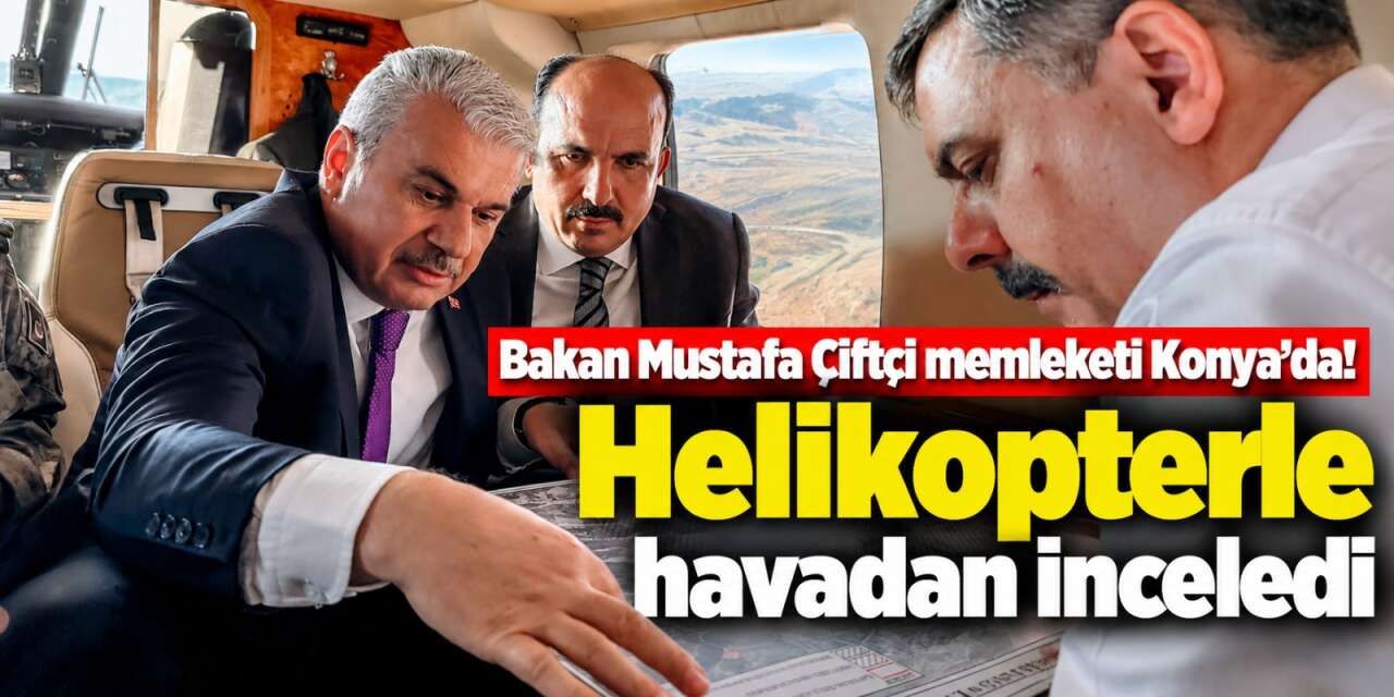 İçişleri Bakanı Mustafa Çiftçi Konya’da helikopterle inceleme yaptı