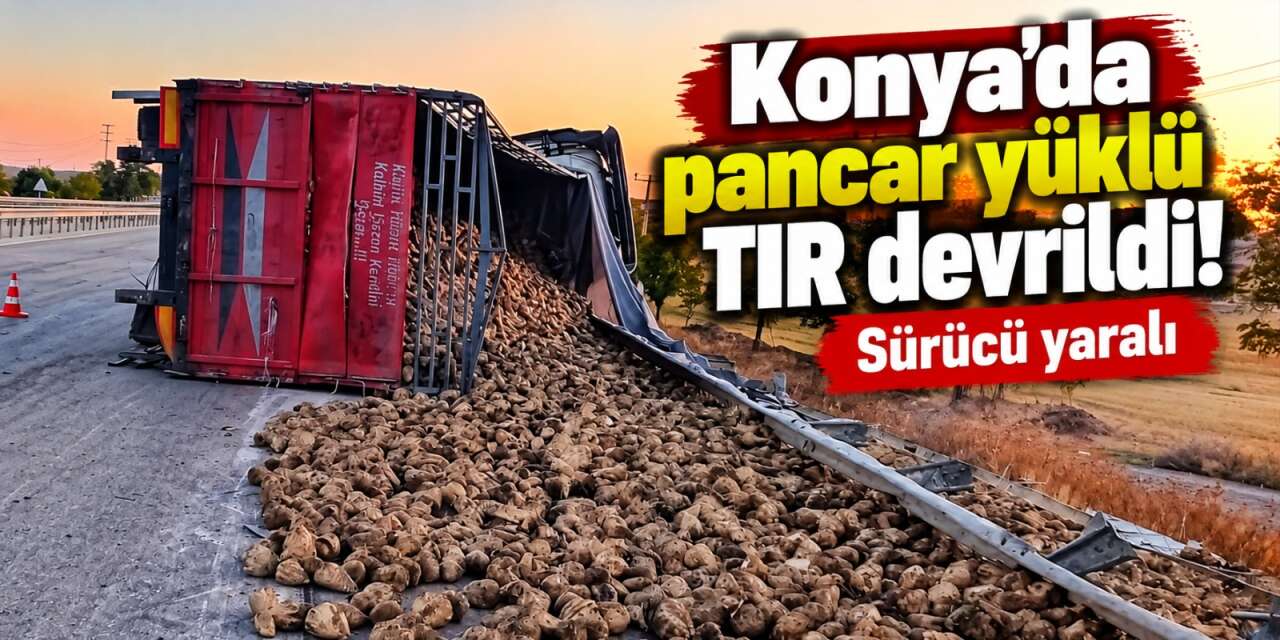 Konya’da TIR kazası! Şoför yaralandı, pancarlar yola saçıldı