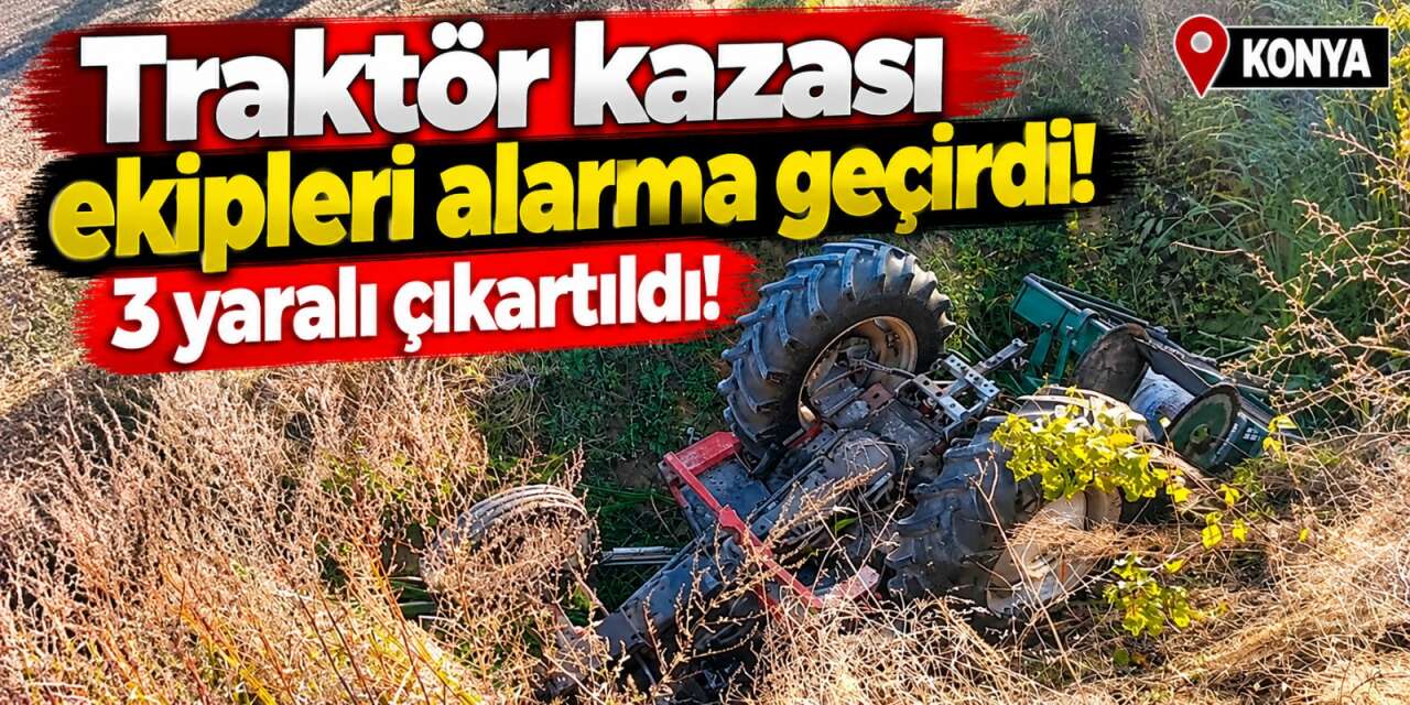 Konya'da traktör devrildi! Ekipler biri kadın 3 kişi için seferber oldu