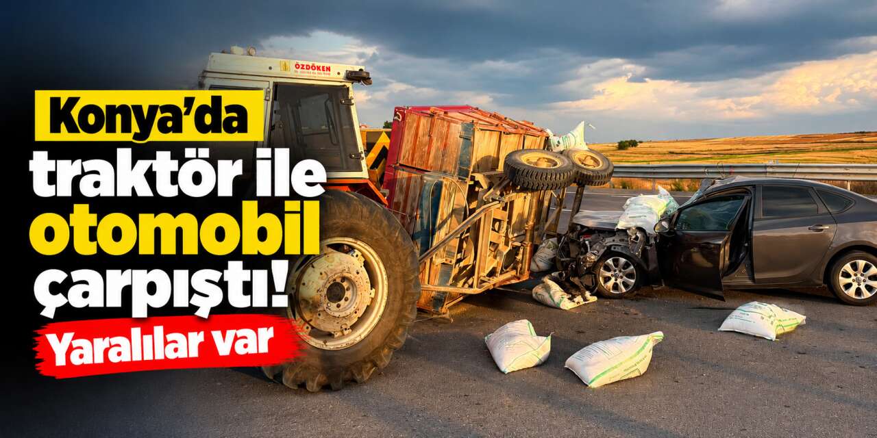 Konya’da traktör ile otomobil çarpıştı, ekipler seferber oldu