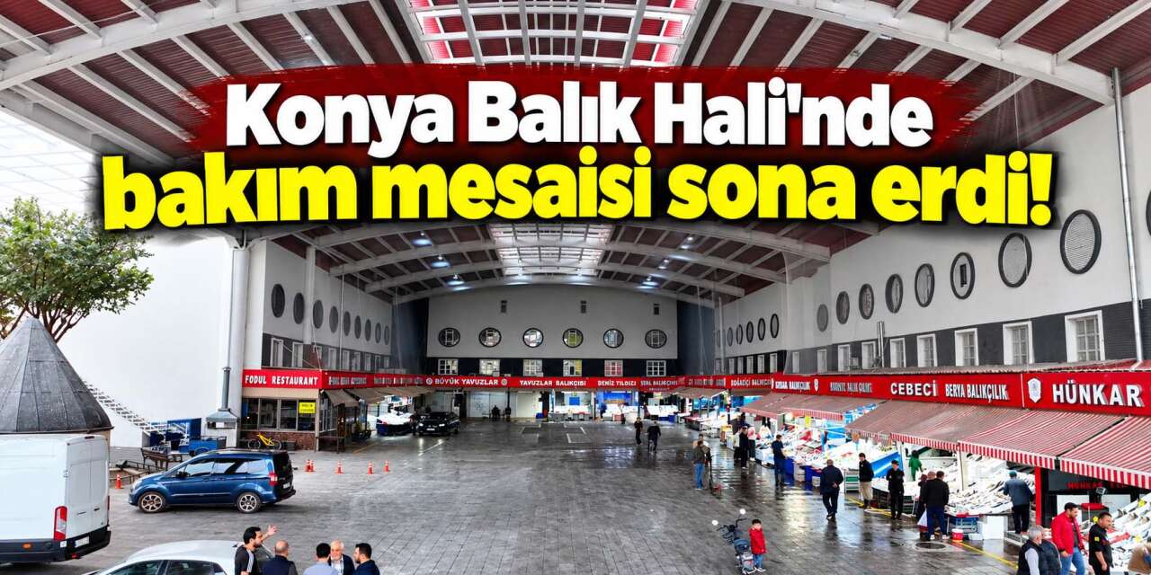 Konya Balık Hali’nde büyük değişim! Çatıdan tuvaletlere kadar yenilendi
