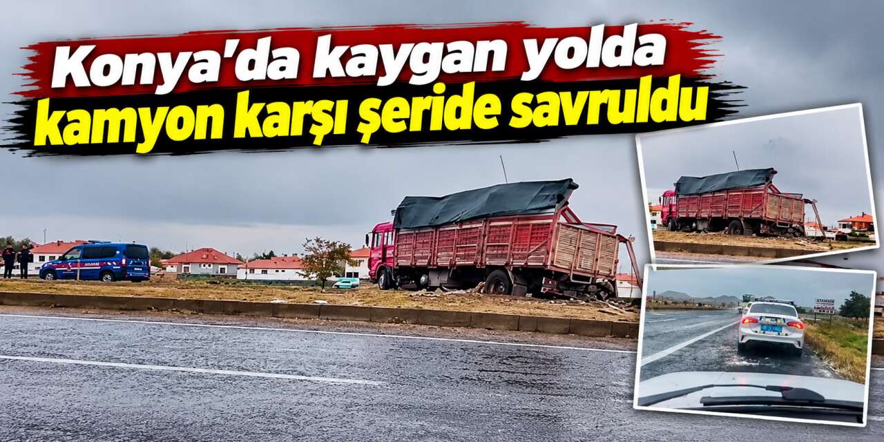 Konya’da yağışlı yolda kamyon kazası! Refüjü aşıp karşı şeride geçti