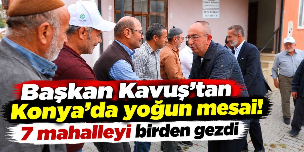 Başkan Kavuş’tan 7 mahalleye çıkarma! Konyalıların taleplerini yerinde dinledi