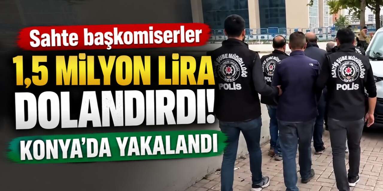 Başkomiser yalanıyla milyonluk vurgun! Biri Konya'da yakalandı