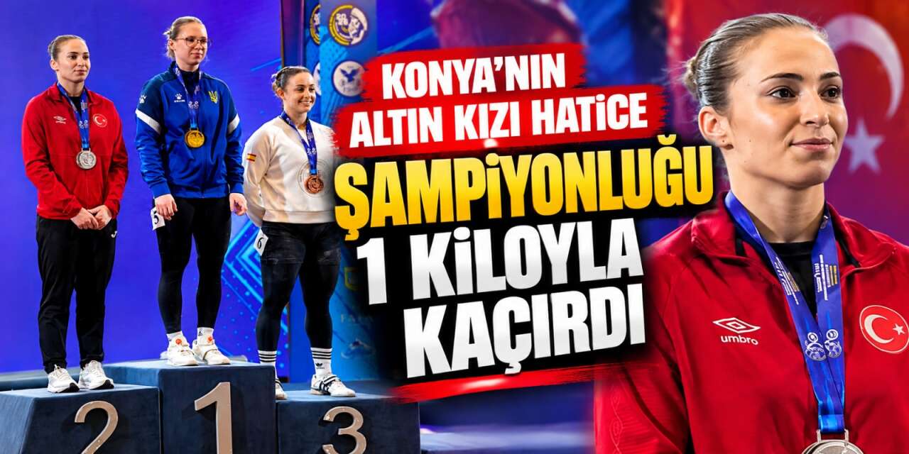 Konya'nın gururu Hatice, Avrupa'da tarih yazdı! Altın madalya 1 kiloyla kaçtı