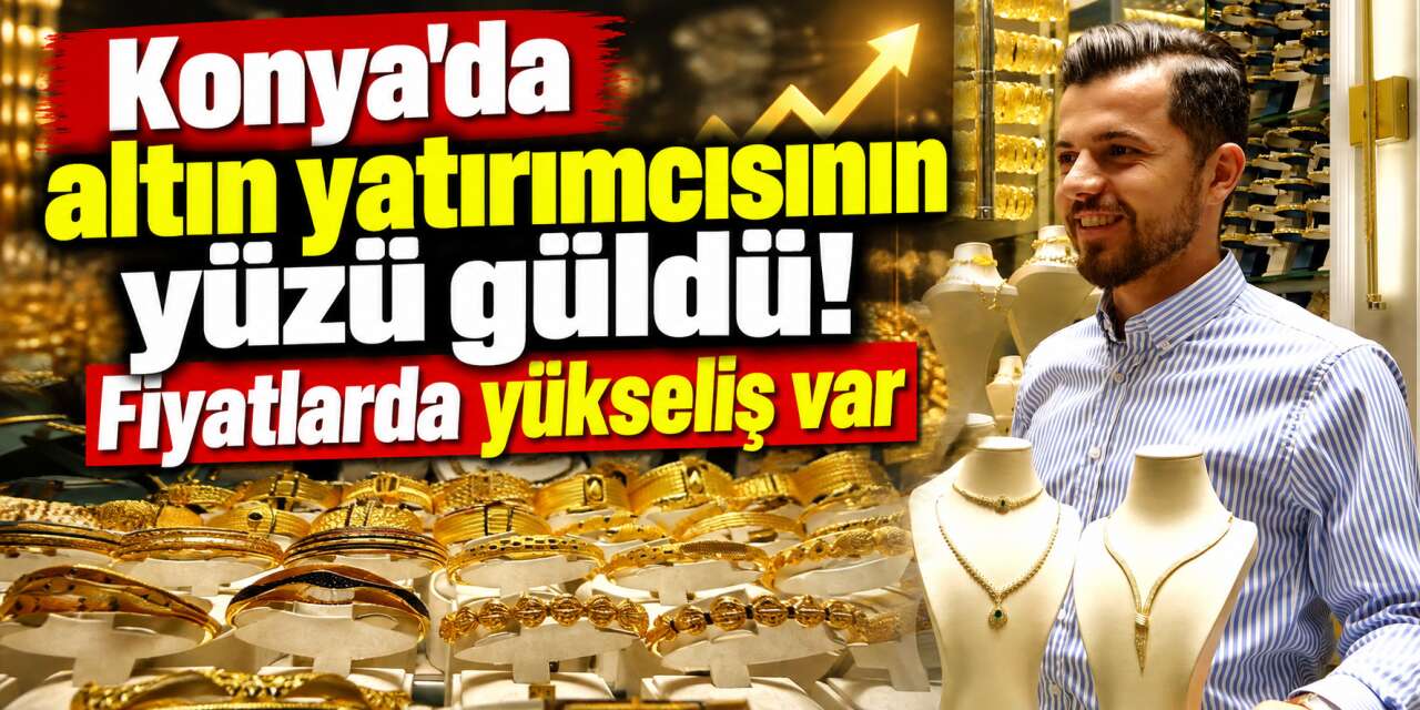 Altın haftanın son işlem gününde yükseliyor! Konya'da güncel fiyatlar