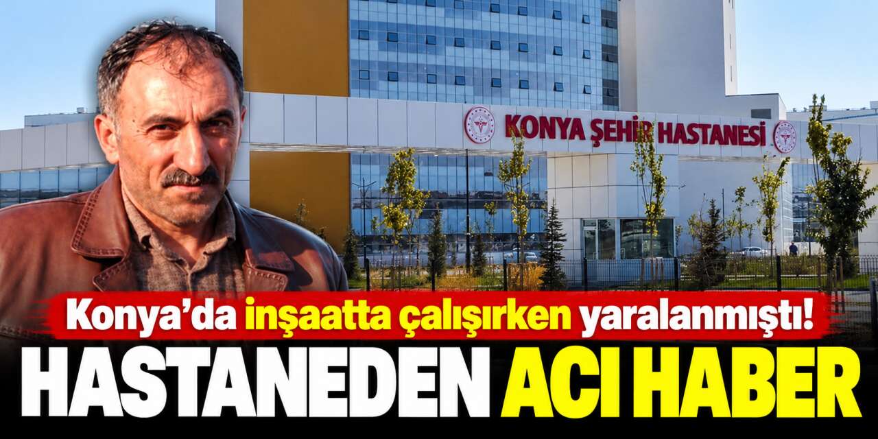 Konya'da inşaattan düşen Metin Sayan, 4 günlük yaşam mücadelesini kaybetti