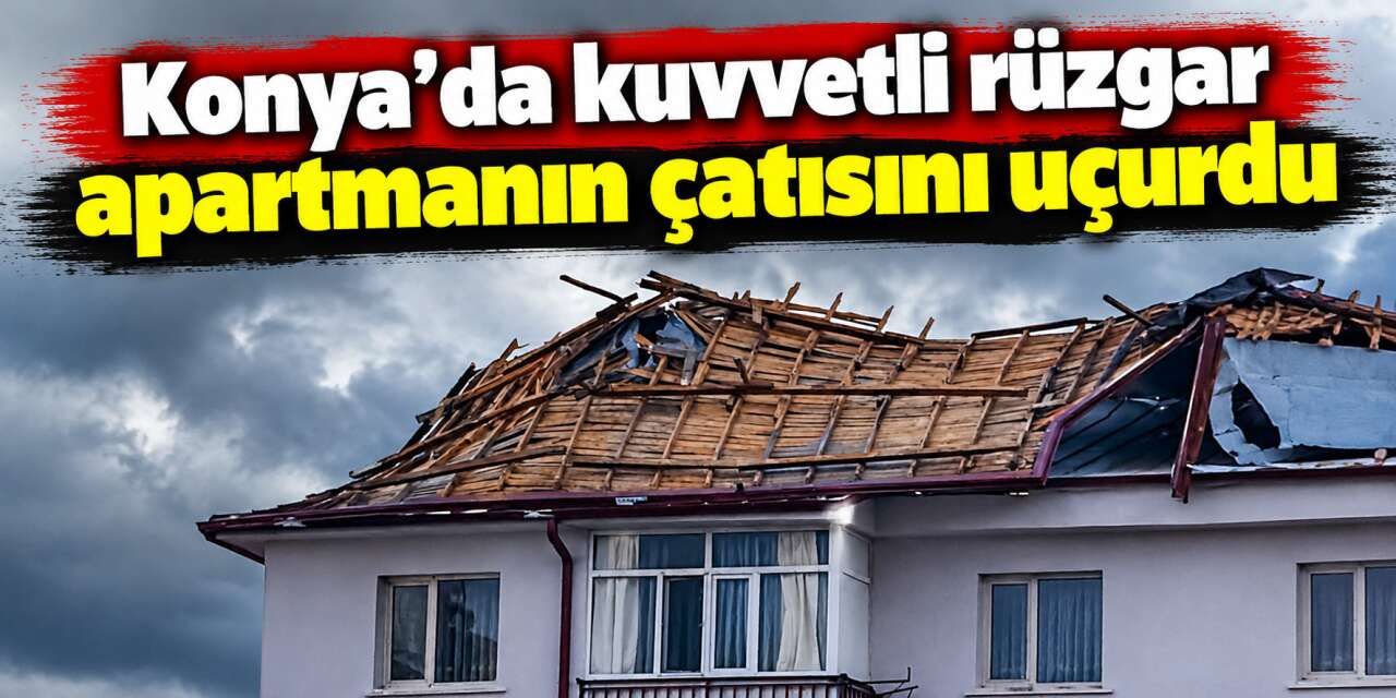 Konya'da fırtına çatıyı uçurdu